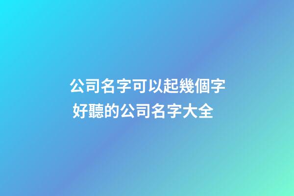 公司名字可以起幾個字 好聽的公司名字大全-第1張-公司起名-玄機派